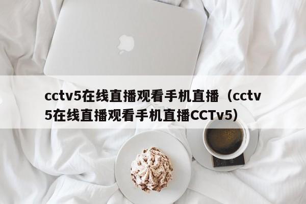 cctv5在线直播观看手机直播（cctv5在线直播观看手机直播CCTv5）