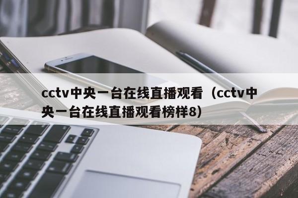 cctv中央一台在线直播观看（cctv中央一台在线直播观看榜样8）