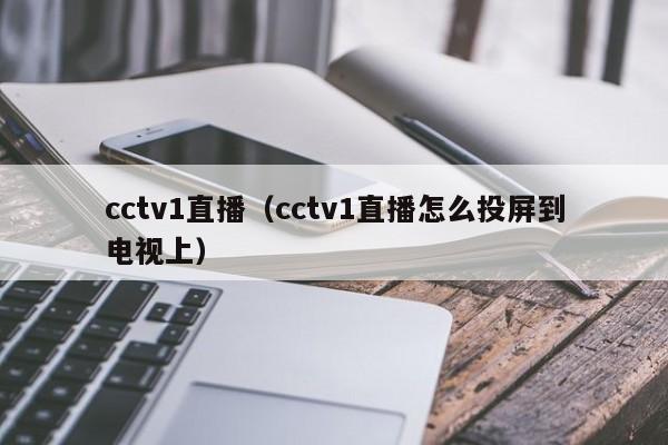 cctv1直播（cctv1直播怎么投屏到电视上）