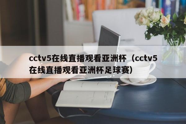 cctv5在线直播观看亚洲杯（cctv5在线直播观看亚洲杯足球赛）