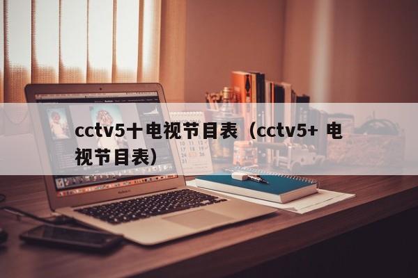cctv5十电视节目表（cctv5+ 电视节目表）