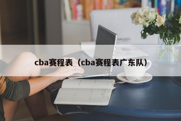 cba赛程表（cba赛程表广东队）