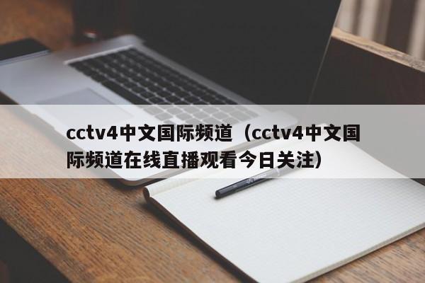 cctv4中文国际频道（cctv4中文国际频道在线直播观看今日关注）