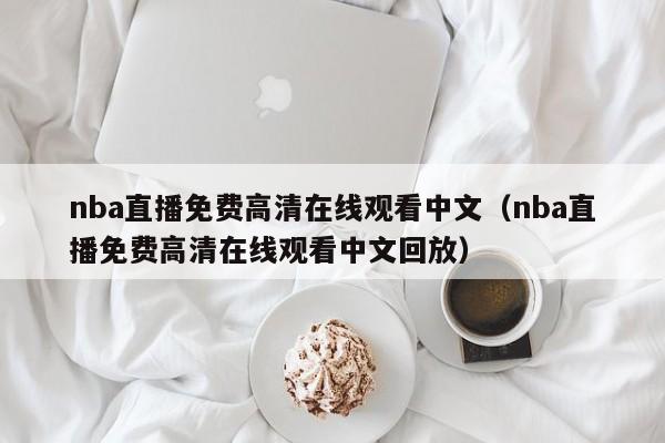 nba直播免费高清在线观看中文（nba直播免费高清在线观看中文回放）